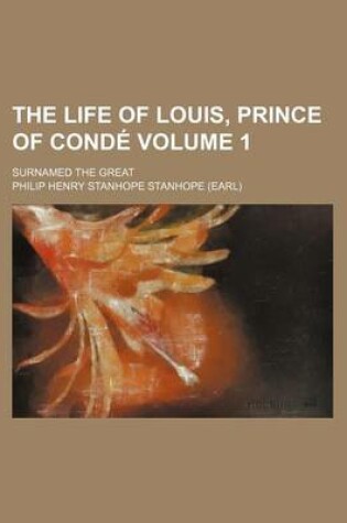 Cover of The Life of Louis, Prince of Conde Volume 1; Surnamed the Great