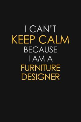 Book cover for I Can't Keep Calm Because I Am A Furniture Designer