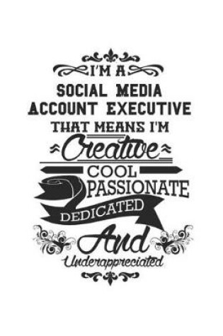 Cover of I'm A Social Media Account Executive That Means I'm Creative Cool Passionate Dedicated And Underappreciated