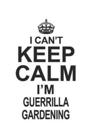 Cover of I Can't Keep Calm I'm Guerrilla Gardening