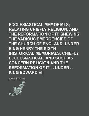 Book cover for Ecclesiastical Memorials; Relating Chiefly to Religion, and the Reformation of It Shewing the Various Emergencies of the Church of England, Under King Henry the Eigth (Historical Memorials, Chiefly Ecclesiastical, and Such as Concern Religion and the Ref