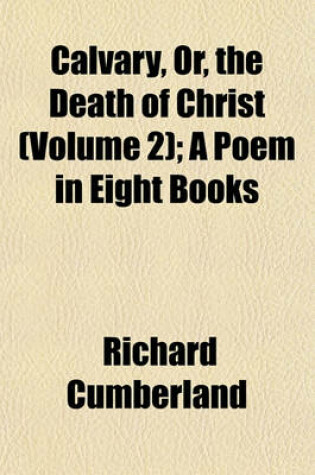 Cover of Calvary, Or, the Death of Christ (Volume 2); A Poem in Eight Books