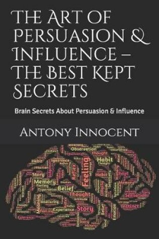 Cover of The Art of Persuasion & Influence - The Best Kept Secrets