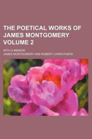 Cover of The Poetical Works of James Montgomery Volume 2; With a Memoir
