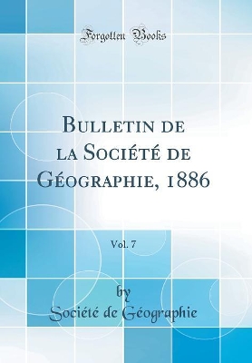 Book cover for Bulletin de la Société de Géographie, 1886, Vol. 7 (Classic Reprint)