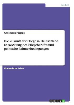 Book cover for Die Zukunft der Pflege in Deutschland. Entwicklung des Pflegeberufes und politische Rahmenbedingungen