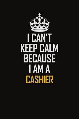 Book cover for I Can't Keep Calm Because I Am A Cashier