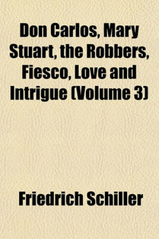 Cover of Don Carlos, Mary Stuart, the Robbers, Fiesco, Love and Intrigue (Volume 3)