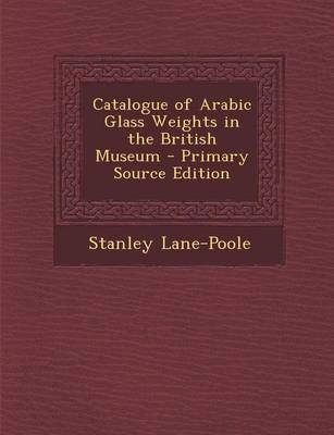 Book cover for Catalogue of Arabic Glass Weights in the British Museum - Primary Source Edition