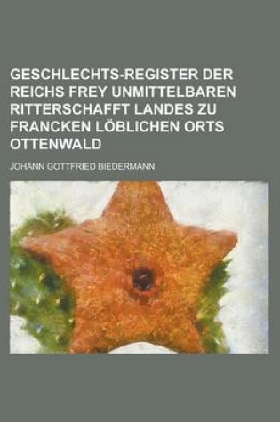 Cover of Geschlechts-Register Der Reichs Frey Unmittelbaren Ritterschafft Landes Zu Francken Loblichen Orts Ottenwald