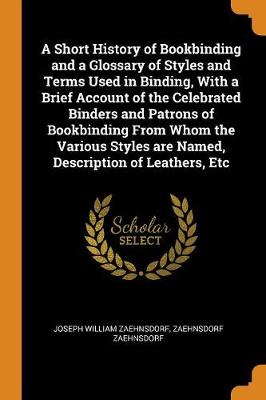 Book cover for A Short History of Bookbinding and a Glossary of Styles and Terms Used in Binding, with a Brief Account of the Celebrated Binders and Patrons of Bookbinding from Whom the Various Styles Are Named, Description of Leathers, Etc