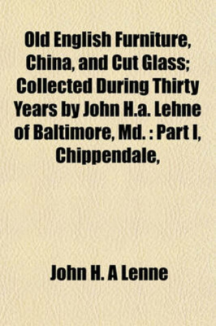 Cover of Old English Furniture, China, and Cut Glass; Collected During Thirty Years by John H.A. Lehne of Baltimore, MD.