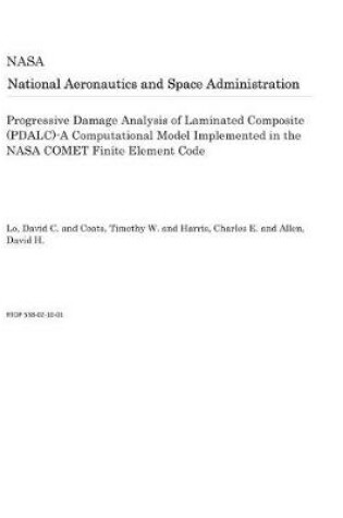 Cover of Progressive Damage Analysis of Laminated Composite (Pdalc)-A Computational Model Implemented in the NASA Comet Finite Element Code