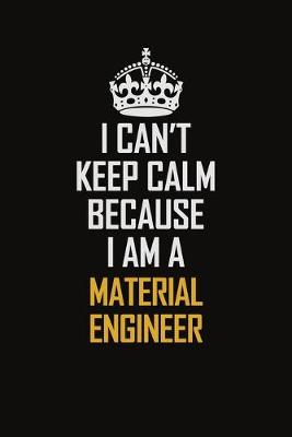 Book cover for I Can't Keep Calm Because I Am A Material Engineer