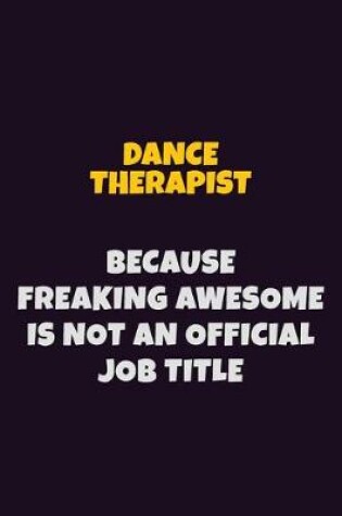 Cover of Dance Therapist, Because Freaking Awesome Is Not An Official Job Title