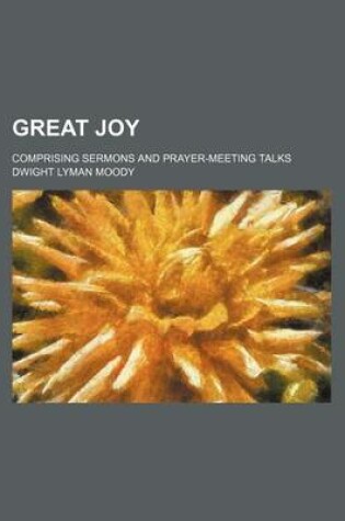 Cover of Great Joy; Comprising Sermons and Prayer-Meeting Talks