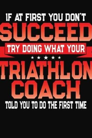 Cover of If At First You Don't Succeed Try Doing What Your Triathlon Coach Told You To Do The First Time