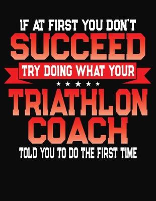 Book cover for If At First You Don't Succeed Try Doing What Your Triathlon Coach Told You To Do The First Time