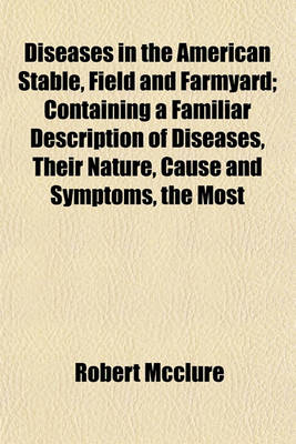 Book cover for Diseases in the American Stable, Field and Farmyard; Containing a Familiar Description of Diseases, Their Nature, Cause and Symptoms, the Most