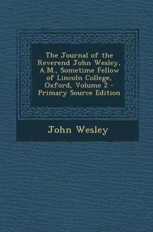 Cover of The Journal of the Reverend John Wesley, A.M., Sometime Fellow of Lincoln College, Oxford, Volume 2 - Primary Source Edition