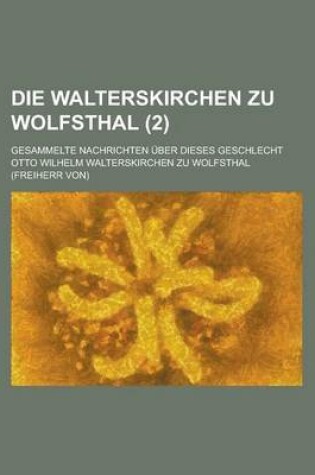 Cover of Die Walterskirchen Zu Wolfsthal; Gesammelte Nachrichten Uber Dieses Geschlecht (2 )