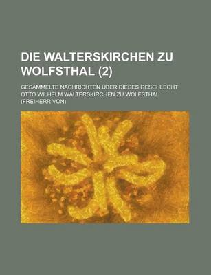 Book cover for Die Walterskirchen Zu Wolfsthal; Gesammelte Nachrichten Uber Dieses Geschlecht (2 )