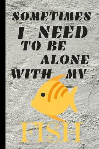 Cover of Sometimes I Need To Be Alone With My Fish
