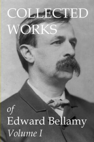 Cover of Collected Works of Edward Bellamy Volume I