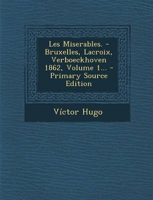 Book cover for Les Miserables. - Bruxelles, LaCroix, Verboeckhoven 1862, Volume 1... - Primary Source Edition