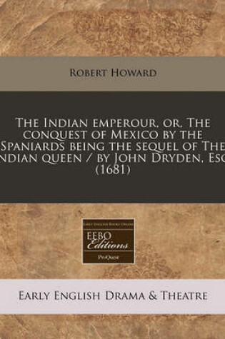 Cover of The Indian Emperour, Or, the Conquest of Mexico by the Spaniards Being the Sequel of the Indian Queen / By John Dryden, Esq. (1681)