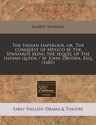 Book cover for The Indian Emperour, Or, the Conquest of Mexico by the Spaniards Being the Sequel of the Indian Queen / By John Dryden, Esq. (1681)