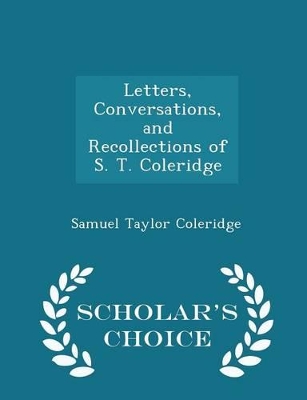 Book cover for Letters, Conversations, and Recollections of S. T. Coleridge - Scholar's Choice Edition