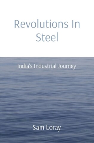 Cover of Revolutions In Steel: India's Industrial Journey