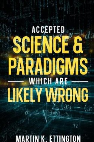 Cover of Accepted Science & Paradigms Which Are Likely Wrong