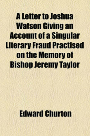 Cover of A Letter to Joshua Watson Giving an Account of a Singular Literary Fraud Practised on the Memory of Bishop Jeremy Taylor