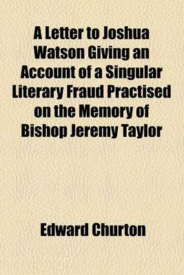 Book cover for A Letter to Joshua Watson Giving an Account of a Singular Literary Fraud Practised on the Memory of Bishop Jeremy Taylor