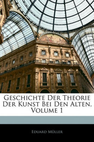 Cover of Geschichte Der Theorie Der Kunst Bei Den Alten, Erster Band