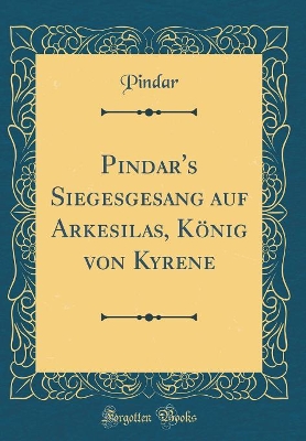 Book cover for Pindar's Siegesgesang Auf Arkesilas, Koenig Von Kyrene (Classic Reprint)