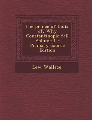 Book cover for The Prince of India; Of, Why Constantinople Fell Volume 1 - Primary Source Edition