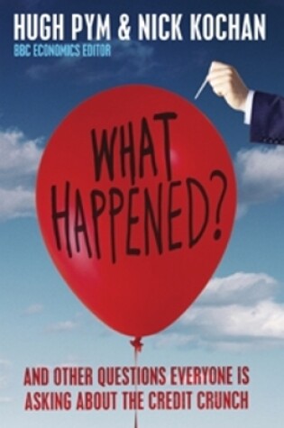 Cover of What Happened? and Other Questions Everyone Is Asking About the Credit Crunch