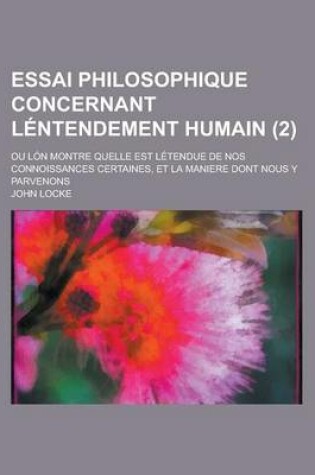 Cover of Essai Philosophique Concernant Lentendement Humain (2); Ou Lon Montre Quelle Est Letendue de Nos Connoissances Certaines, Et La Maniere Dont Nous y Parvenons