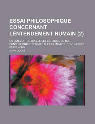 Book cover for Essai Philosophique Concernant Lentendement Humain (2); Ou Lon Montre Quelle Est Letendue de Nos Connoissances Certaines, Et La Maniere Dont Nous y Parvenons