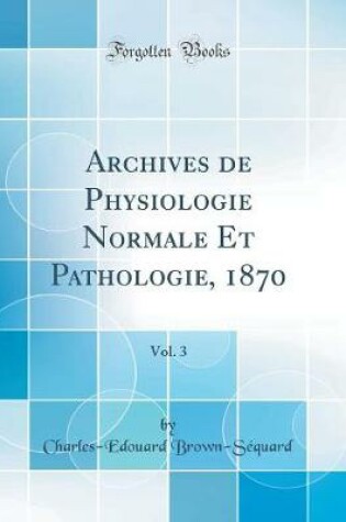 Cover of Archives de Physiologie Normale Et Pathologie, 1870, Vol. 3 (Classic Reprint)