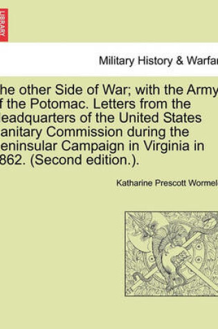 Cover of The Other Side of War; With the Army of the Potomac. Letters from the Headquarters of the United States Sanitary Commission During the Peninsular Campaign in Virginia in 1862. (Second Edition.).