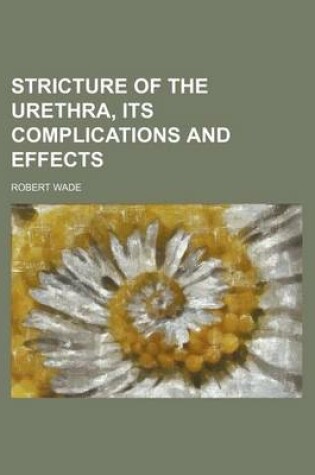 Cover of Stricture of the Urethra, Its Complications and Effects