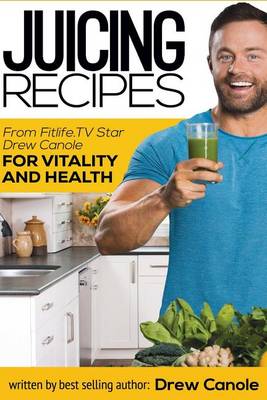 Book cover for Juicing Recipes From Fitlife.TV Star Drew Canole For Vitality and Health