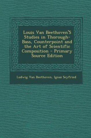 Cover of Louis Van Beethoven's Studies in Thorough-Bass, Counterpoint and the Art of Scientific Composition - Primary Source Edition
