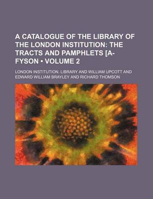 Book cover for A Catalogue of the Library of the London Institution (Volume 2); The Tracts and Pamphlets A-Fyson