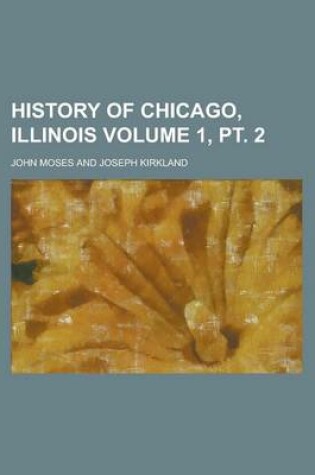 Cover of History of Chicago, Illinois Volume 1, PT. 2