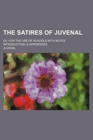 Cover of The Satires of Juvenal; Ed. for the Use of Schools with Notes, Introduction, & Appendices